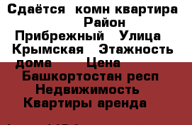 Сдаётся 1комн квартира, 4/9 › Район ­ Прибрежный › Улица ­ Крымская › Этажность дома ­ 9 › Цена ­ 7 000 - Башкортостан респ. Недвижимость » Квартиры аренда   